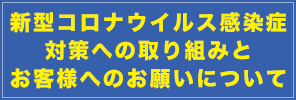 新型コロナウイルス感染症対策への取り組みとお客様へのお願いについて