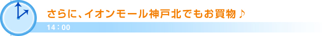 14：00さらに、イオンモール神戸北でもお買物♪