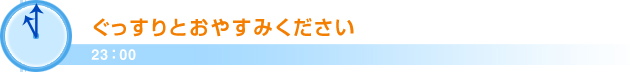 23：00ぐっすりとおやすみください