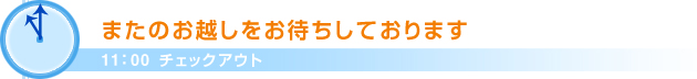 11：00チェックアウトまたのお越しをお待ちしております