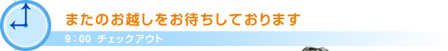 9：00チェックアウトまたのお越しをお待ちしております