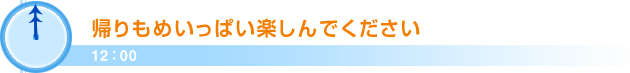 12：00帰りもめいっぱい楽しんでください