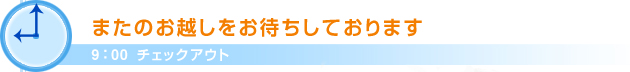 9：00チェックアウトまたのお越しをお待ちしております