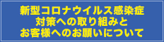 新型コロナウイルス感染症対策への取り組みとお客様へのお願いについて